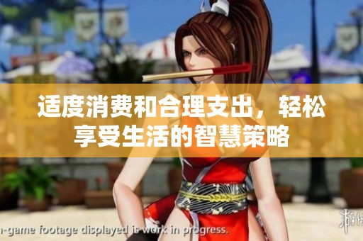 适度消费和合理支出，轻松享受生活的智慧策略