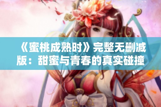 《蜜桃成熟时》完整无删减版：甜蜜与青春的真实碰撞