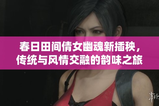 春日田间倩女幽魂新插秧，传统与风情交融的韵味之旅
