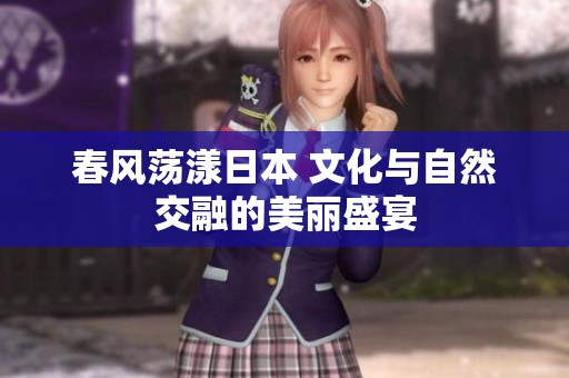 春风荡漾日本 文化与自然交融的美丽盛宴