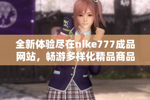 全新体验尽在nike777成品网站，畅游多样化精品商品