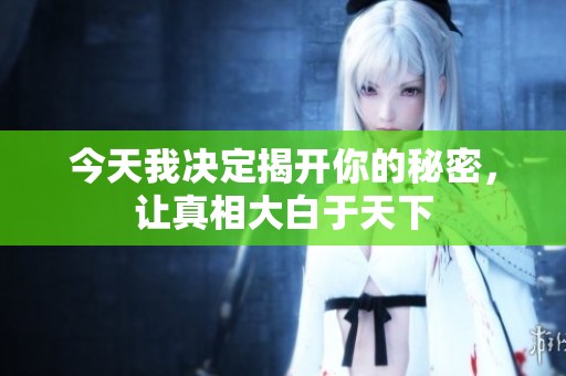 今天我决定揭开你的秘密，让真相大白于天下
