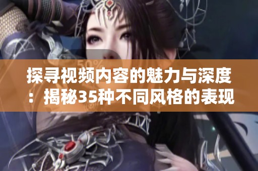 探寻视频内容的魅力与深度：揭秘35种不同风格的表现方式
