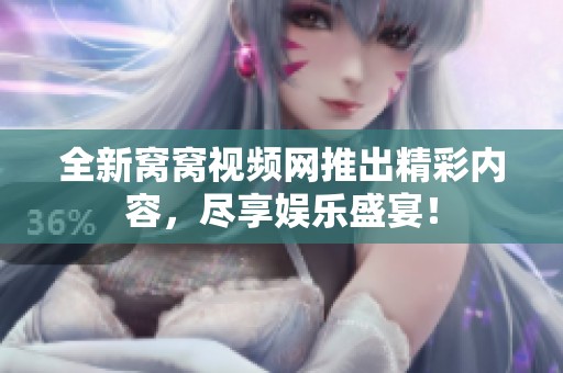 全新窝窝视频网推出精彩内容，尽享娱乐盛宴！
