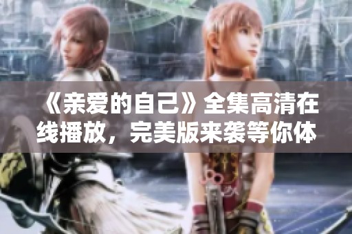 《亲爱的自己》全集高清在线播放，完美版来袭等你体验