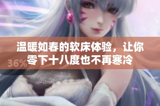 温暖如春的软床体验，让你零下十八度也不再寒冷