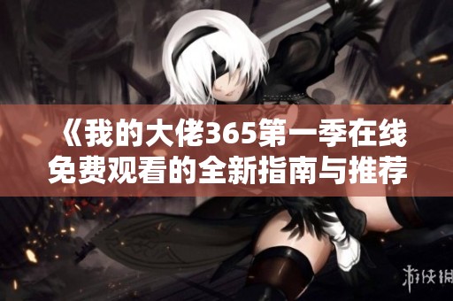 《我的大佬365第一季在线免费观看的全新指南与推荐》