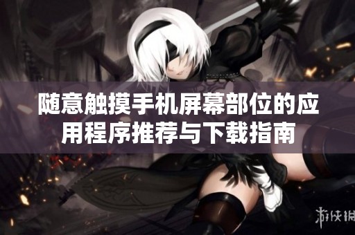 随意触摸手机屏幕部位的应用程序推荐与下载指南