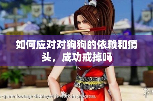 如何应对对狗狗的依赖和瘾头，成功戒掉吗