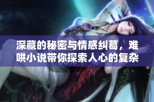 深藏的秘密与情感纠葛，难哄小说带你探索人心的复杂与真挚