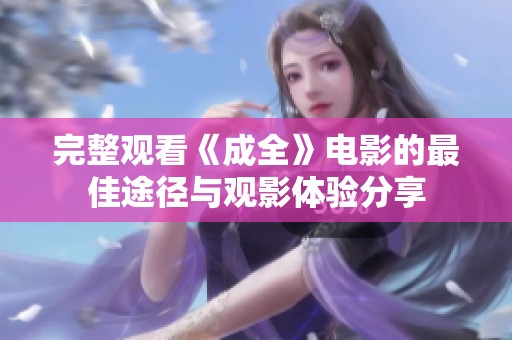 完整观看《成全》电影的最佳途径与观影体验分享