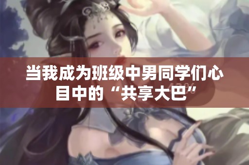 当我成为班级中男同学们心目中的“共享大巴”