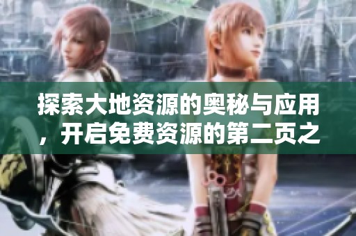 探索大地资源的奥秘与应用，开启免费资源的第二页之旅
