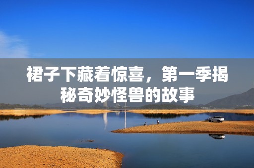 裙子下藏着惊喜，第一季揭秘奇妙怪兽的故事