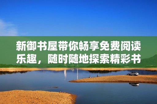 新御书屋带你畅享免费阅读乐趣，随时随地探索精彩书籍