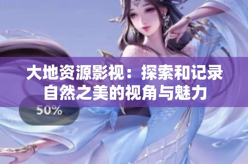 大地资源影视：探索和记录自然之美的视角与魅力