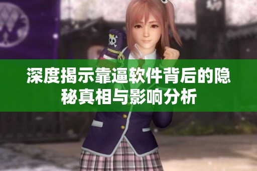 深度揭示靠逼软件背后的隐秘真相与影响分析