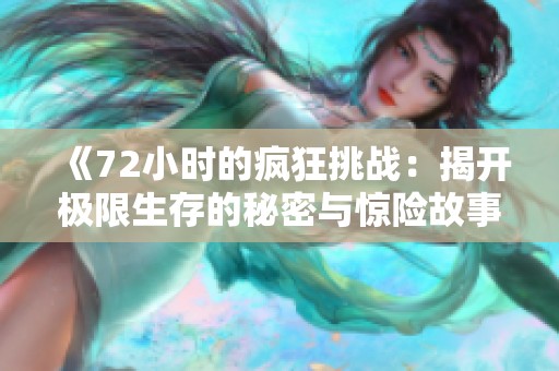 《72小时的疯狂挑战：揭开极限生存的秘密与惊险故事》
