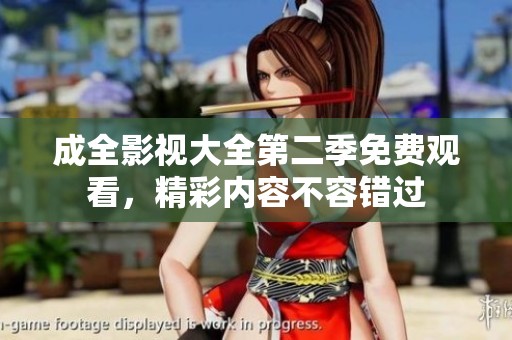 成全影视大全第二季免费观看，精彩内容不容错过