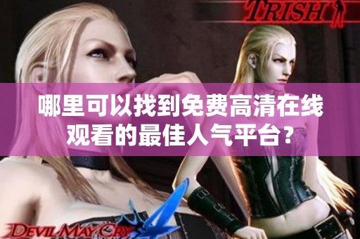 哪里可以找到免费高清在线观看的最佳人气平台？