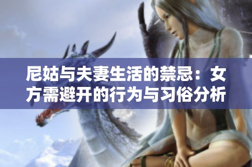 尼姑与夫妻生活的禁忌：女方需避开的行为与习俗分析