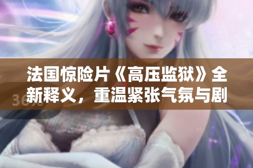 法国惊险片《高压监狱》全新释义，重温紧张气氛与剧情潜力
