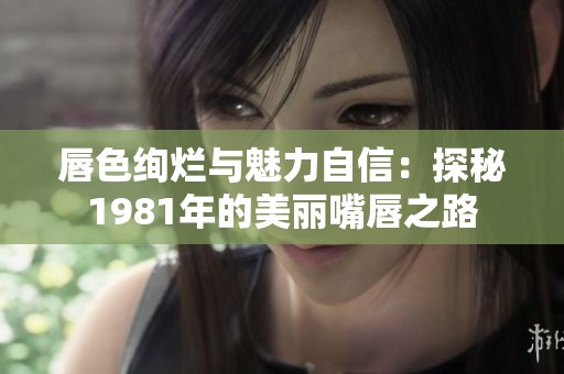 唇色绚烂与魅力自信：探秘1981年的美丽嘴唇之路