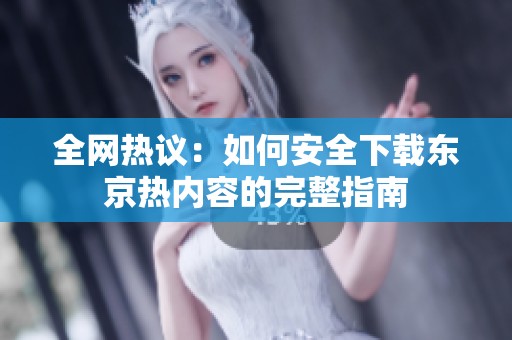 全网热议：如何安全下载东京热内容的完整指南