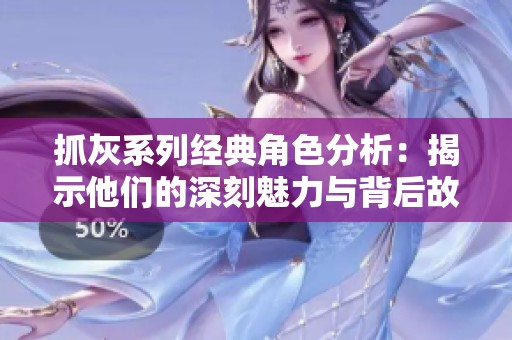 抓灰系列经典角色分析：揭示他们的深刻魅力与背后故事