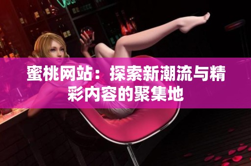 蜜桃网站：探索新潮流与精彩内容的聚集地