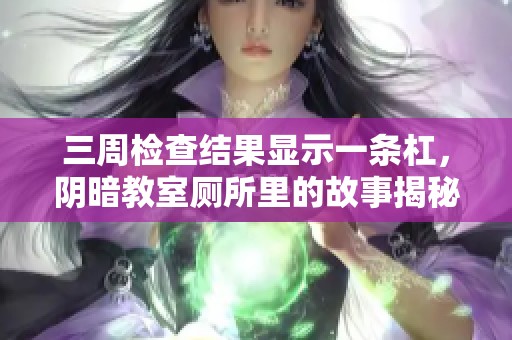 三周检查结果显示一条杠，阴暗教室厕所里的故事揭秘