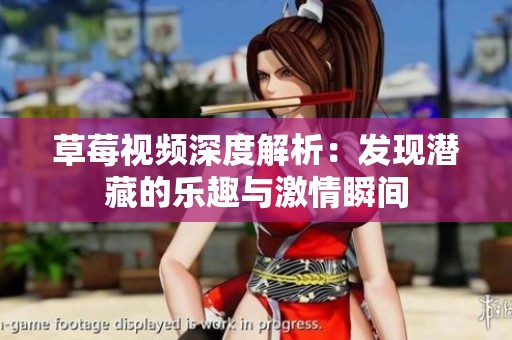 草莓视频深度解析：发现潜藏的乐趣与激情瞬间