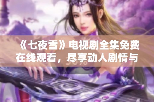《七夜雪》电视剧全集免费在线观看，尽享动人剧情与深刻情感