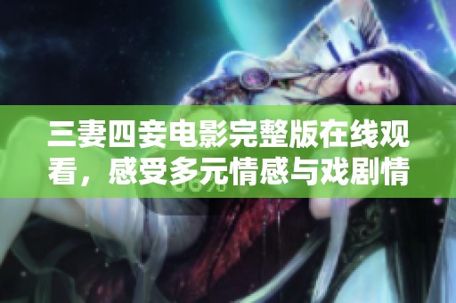 三妻四妾电影完整版在线观看，感受多元情感与戏剧情节
