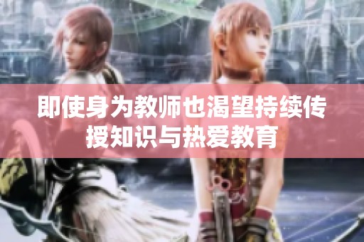 即使身为教师也渴望持续传授知识与热爱教育
