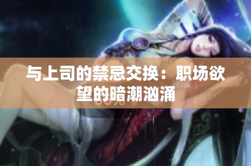 与上司的禁忌交换：职场欲望的暗潮汹涌