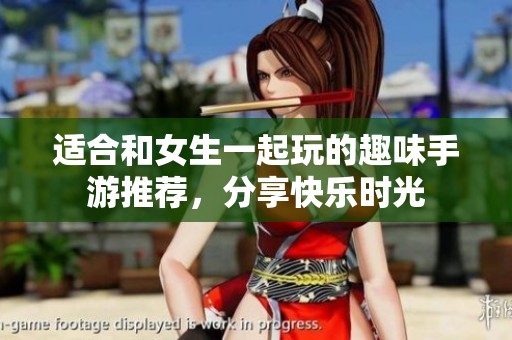 适合和女生一起玩的趣味手游推荐，分享快乐时光