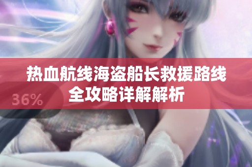 热血航线海盗船长救援路线全攻略详解解析