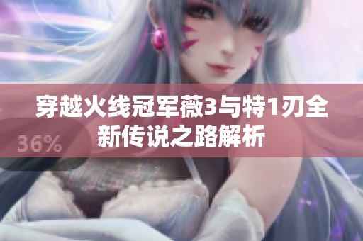 穿越火线冠军薇3与特1刃全新传说之路解析