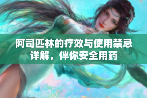 阿司匹林的疗效与使用禁忌详解，伴你安全用药
