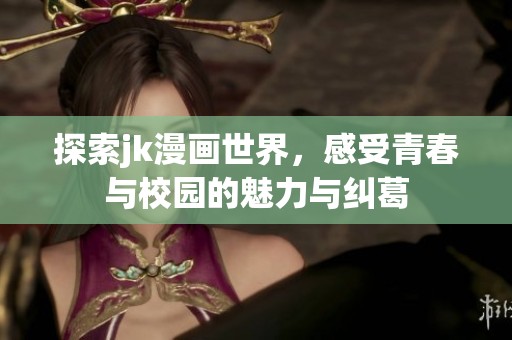 探索jk漫画世界，感受青春与校园的魅力与纠葛