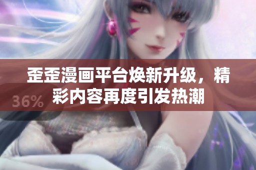 歪歪漫画平台焕新升级，精彩内容再度引发热潮