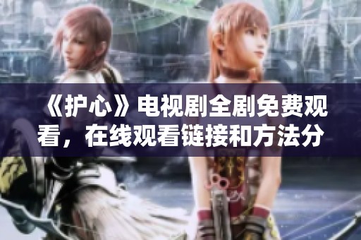 《护心》电视剧全剧免费观看，在线观看链接和方法分享