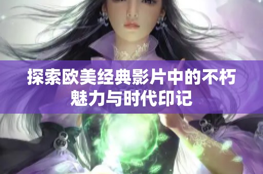 探索欧美经典影片中的不朽魅力与时代印记