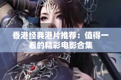 香港经典港片推荐：值得一看的精彩电影合集