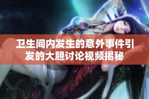 卫生间内发生的意外事件引发的大胆讨论视频揭秘