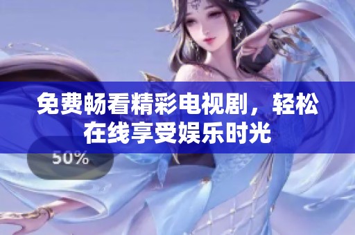 免费畅看精彩电视剧，轻松在线享受娱乐时光