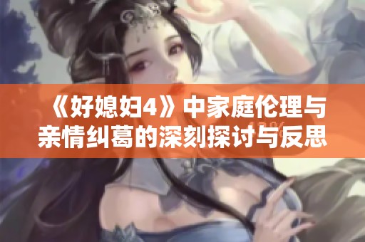 《好媳妇4》中家庭伦理与亲情纠葛的深刻探讨与反思