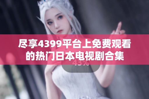 尽享4399平台上免费观看的热门日本电视剧合集