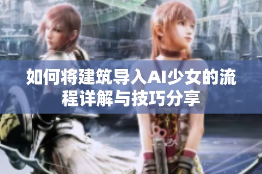 如何将建筑导入AI少女的流程详解与技巧分享